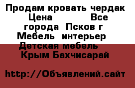 Продам кровать чердак › Цена ­ 6 000 - Все города, Псков г. Мебель, интерьер » Детская мебель   . Крым,Бахчисарай